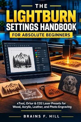 The LightBurn Settings Handbook for Absolute Beginners: xTool, Ortur & CO2 Laser Presets for Wood, Acrylic, Leather, and Photo Engraving - Brains F Hill - cover