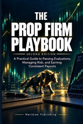 The Prop Firm Playbook: A Practical Guide to Passing Evaluations, Managing Risk, and Earning Consistent Payouts - Meridian Publishing - cover
