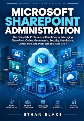 Microsoft SharePoint Administration: The Complete Professional Handbook for Managing SharePoint Online, Governance, Security, Permissions, Compliance, and Microsoft 365 Integration - Ethan Blake - cover