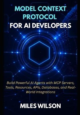 Model Context Protocol For Ai Developers: Build Powerful AI Agents with MCP servers, Tools, Resources, APIs, Databases, and Real-World Integrations - Miles Wilson - cover