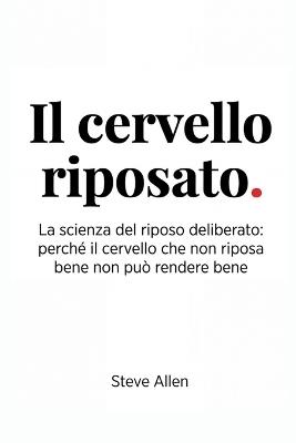 Il Cervello Riposato: La scienza del riposo deliberato: perché il cervello che non riposa bene non può rendere bene - Steve Allen - cover