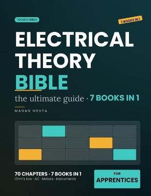 The Complete Electrical Theory Bible: [7 in 1] The Ultimate Beginner's Guide for Apprentice Electricians - Ohm's Law, AC Circuits, Motors, Transformers and Test Instruments, Worked Step by Step With Original Practice Problems - Manan Mehta - cover