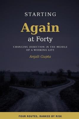 Starting Again at 40: Changing Direction in the Middle of a Working Life - Anjali Gupta - cover