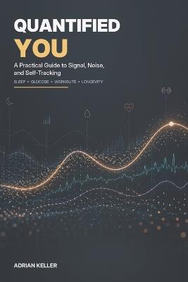 Quantified You: A Practical Guide to Signal, Noise, and Self-Tracking - Adrian Keller - cover