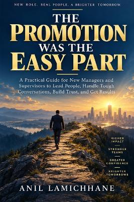 The Promotion Was the Easy Part: A Practical Guide for New Managers and Supervisors to Lead People, Handle Tough Conversations, Build Trust, and Get Results - Anil Lamichhane - cover