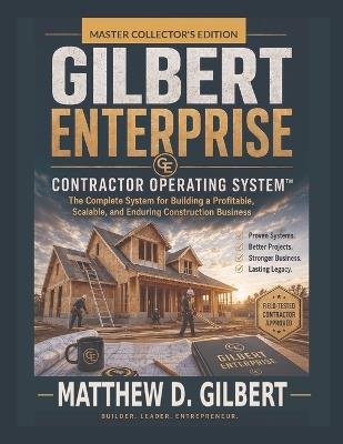 Gilbert Enterprise Contractor Operating System(TM): The Complete System for Building a Profitable, Scalable, and Enduring Construction Business - Matthew D Gilbert - cover