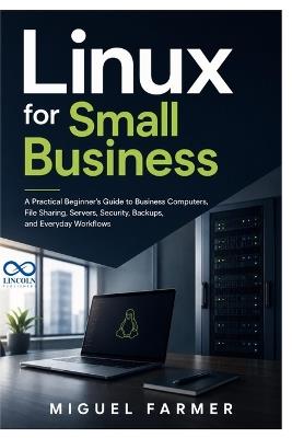 Linux for Small Business: A Practical Beginner's Guide to Business Computers, File Sharing, Servers, Security, Backups, and Everyday Workflows - Miguel Farmer - cover