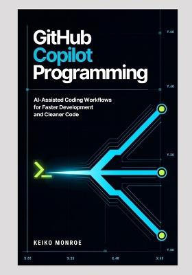 GitHub Copilot Programming: AI-Assisted Coding Workflows for Faster Development and Cleaner Code - Keiko Monroe - cover