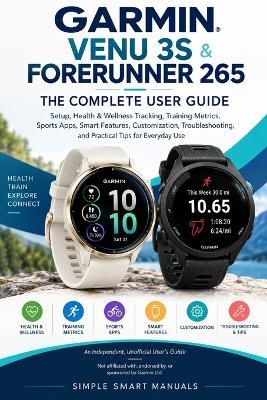 Garmin Venu 3s & Forerunner 265 the Complete User Guide: Setup, Health & Wellness Tracking, Training Metrics, Sports Apps, Smart Features, Customization, Troubleshooting, and Practical Tips for Everyday Use - Simple Smart Manuals - cover