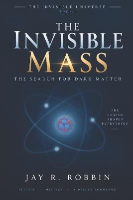 The Invisible Mass: The Search for Dark Matter - Jay R Robbin - cover