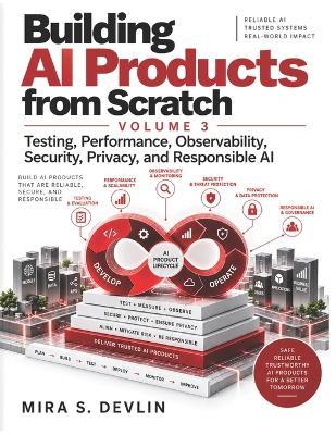 Building AI Products from Scratch- Volume 3: Testing, Performance, Observability, Security, Privacy, and Responsible AI - Mira S Devlin - cover