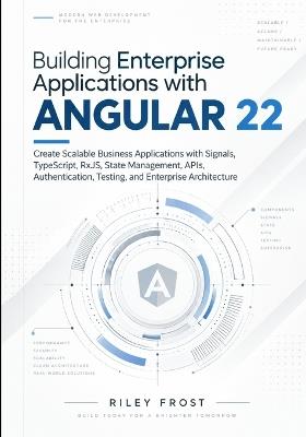 Building Enterprise Applications with Angular 22: Create Scalable Business Applications with Signals, TypeScript, RxJS, State Management, APIs, Authentication, Testing, and Enterprise Architecture - Riley Frost - cover