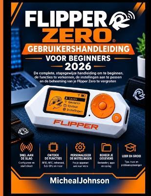 Flipper Zero Gebruikershandleiding Voor Beginners 2026: De complete stapsgewijze handleiding voor het starten, het verkennen van functies, het aanpassen van instellingen en het beheersen van uw Flipper Zero. - Michael Johnson - cover