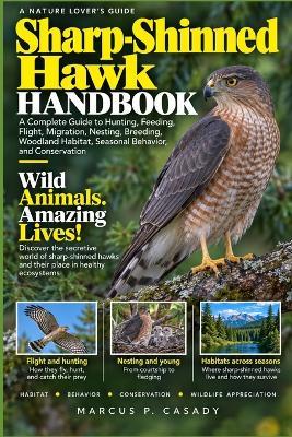 Sharp-Shinned Hawk Handbook: A Complete Guide to Hunting, Feeding, Flight, Migration, Nesting, Breeding, Woodland Habitat, Seasonal Behavior, and Conservation - Marcus P Casady - cover