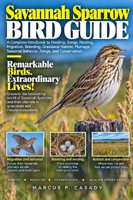 Savannah Sparrow Bird Guide: A Complete Handbook to Feeding, Songs, Nesting, Migration, Breeding, Grassland Habitat, Plumage, Seasonal Behavior, Range, and Conservation - Marcus P Casady - cover