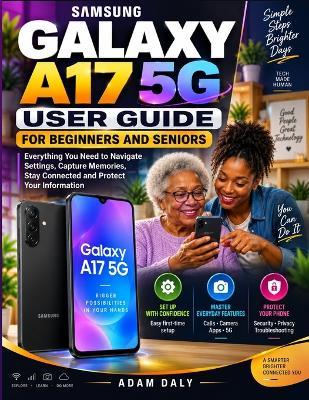 Samsung Galaxy A17 5g User Guide For Beginners And Seniors: Everything You Need to Navigate Settings, Capture Memories, Stay Connected and Protect Your Information - Adam Daly - cover
