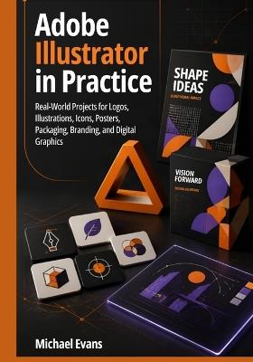 Adobe Illustrator in Practice: Real-World Projects for Logos, Illustrations, Icons, Posters, Packaging, Branding, and Digital Graphics - Michael Evans - cover
