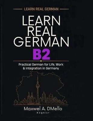 Learn Real German B2: Professional German for Work, Business & Everyday Life - Maxwel A Dmello - cover