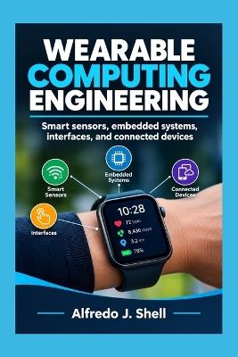 Wearable Computing Engineering: Smart sensors, embedded systems, interfaces, and connected devices - Alfredo J Shell - cover