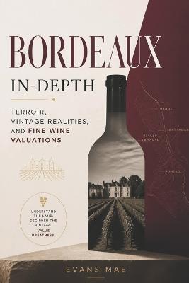 Bordeaux In-Depth: Terroir, Vintage Realities, and Fine Wine Valuations - Evans Mae - cover
