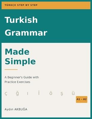 Turkish Grammar Made Simple: A Beginner's Guide with Practice Exercises A1-A2 - Aydin AkbuĞa - cover