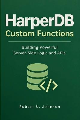 HarperDB Custom Functions: Building Powerful Server-Side Logic and APIs - Robert U Johnson - cover