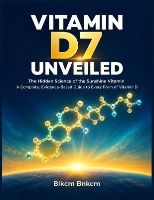 Vitamin D7 Unveiled: The Hidden Science of the Sunshine Vitamin: A Complete, Evidence-Based Guide to Every Form of Vitamin D - Blkcm Bnkcm - cover