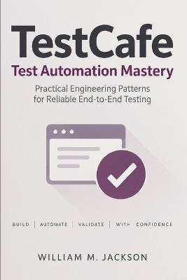 TestCafe Test Automation Mastery: Practical Engineering Patterns for Reliable End-to-End Testing - William M Jackson - cover