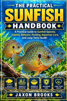 The Practical Sunfish Handbook: A Practical Guide to Sunfish Species, Habitat, Behavior, Feeding, Aquarium Care, and Long-Term Health - Jaxon Brooks - cover