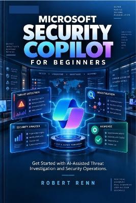 Microsoft Security Copilot for Beginners: Get Started with AI-Assisted Threat Investigation and Security Operations. - Robert Renn - cover