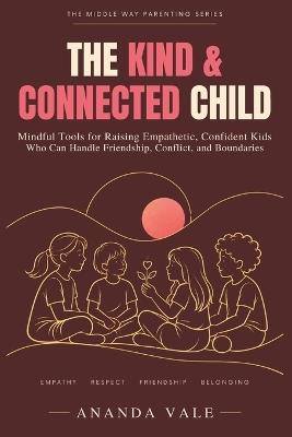 The Kind & Connected Child: Mindful Tools for Raising Empathetic, Confident Kids Who Can Handle Friendship, Conflict, and Boundaries - Ananda Vale - cover