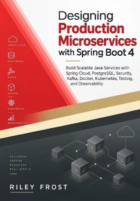 Designing Production Microservices with Spring Boot 4: Build Scalable Java Services with Spring Cloud, PostgreSQL, Security, Kafka, Docker, Kubernetes, Testing, and Observability - Riley Frost - cover