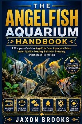 The Angelfish Aquarium Handbook: A Complete Guide to Angelfish Care, Aquarium Setup, Water Quality, Feeding, Behavior, Breeding, and Disease Prevention - Jaxon Brooks - cover