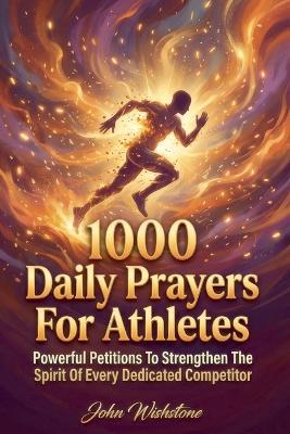 1000 Daily Prayers For Athletes: Powerful Petitions To Strengthen The Spirit Of Every Dedicated Competitor - John Wishstone - cover