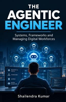 The Agentic Engineer: Systems, Frameworks and Managing Digital Workforces - Shailendra Kumar - cover