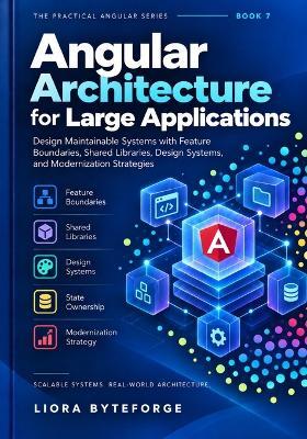 Angular Architecture for Large Applications: Design Maintainable Systems with Feature Boundaries, Shared Libraries, Design Systems, and Modernization Strategies - Liora Byteforge - cover