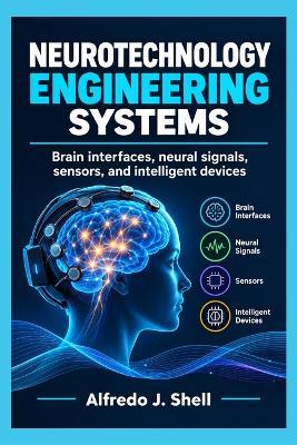 Neurotechnology Engineering Systems: Brain interfaces, neural signals, sensors, and intelligent devices - Alfredo J Shell - cover