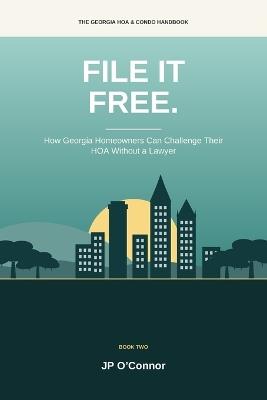 File It Free.: How Georgia Homeowners Can Challenge Their HOA Without a Lawyer: A Plain-English Guide to the New State Complaint Process, Fines, Fees and Association Disputes - Jp O'Connor - cover