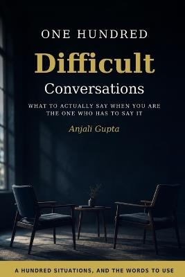 One Hundred Difficult Conversations: What to Actually Say When You Are the One Who Has to Say It - Anjali Gupta - cover