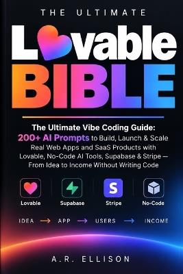 The Ultimate Lovable Bible: The Ultimate Vibe Coding Guide: 200+ AI Prompts to Build, Launch & Scale Real Web Apps and SaaS Products with Lovable, No-Code AI Tools, Supabase & Stripe - From Idea to Income Without Writing Code - A R Ellison - cover
