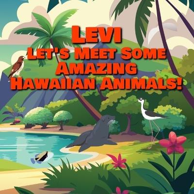 Levi Let's Meet Some Amazing Hawaiian Animals!: A Personalized Hawaii Wildlife Story for Toddlers - Chilkibo Publishing - cover