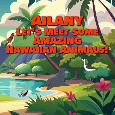Ailany Let's Meet Some Amazing Hawaiian Animals!: A Personalized Hawaii Wildlife Story for Toddlers - Chilkibo Publishing - cover