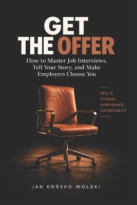 Get the Offer: How to Master Job Interviews, Tell Your Story, and Make Employers Choose You - Jan Końsko-Wolski - cover