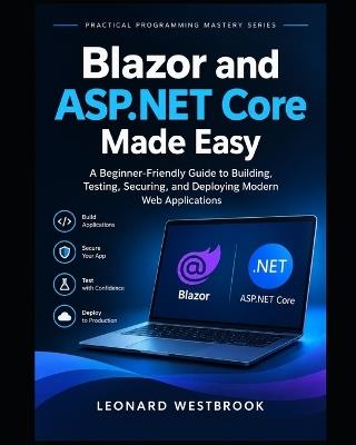 Blazor and ASP.NET Core Made Easy: A Beginner-Friendly Guide to Building, Testing, Securing, and Deploying Modern Web Applications - Leonard Westbrook - cover
