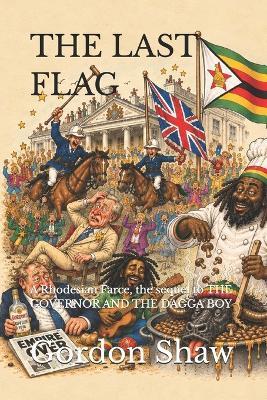 The Last Flag: A Rhodesian Farce, the sequel to THE GOVERNOR AND THE DAGGA BOY - Gordon Bevis Alan Shaw - cover