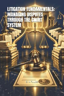 Litigation Fundamentals: Managing Disputes Through the Court System - E N Fuube - cover