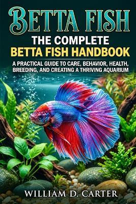 Betta Fish: The Complete Betta Fish Handbook - A Practical Guide to Care, Behavior, Health, Breeding, and Creating a Thriving Aquarium - Alex C Jordan - cover