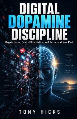 Digital Dopamine Discipline: Regain Focus, Control Stimulation, and Perform at Your Peak - Tony Hicks - cover