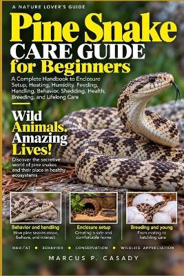 Pine Snake Care Guide for Beginners: A Complete Handbook to Enclosure Setup, Heating, Humidity, Feeding, Handling, Behavior, Shedding, Health, Breeding, and Lifelong Care - Marcus P Casady - cover
