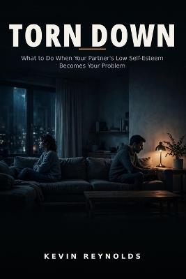 Torn Down: What to Do When Your Partner's Low Self-Esteem Becomes Your Problem - Kevin Reynolds - cover